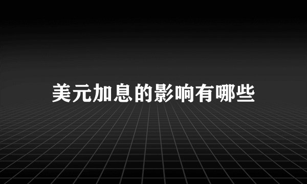 美元加息的影响有哪些