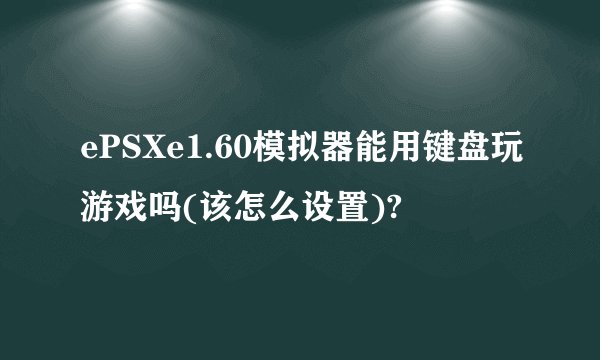 ePSXe1.60模拟器能用键盘玩游戏吗(该怎么设置)?