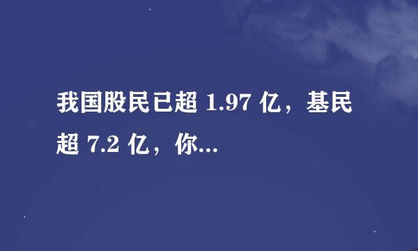 我国股民已超 1.97 亿，基民超 7.2 亿，你是其中之一吗？哪些信息值得关注？