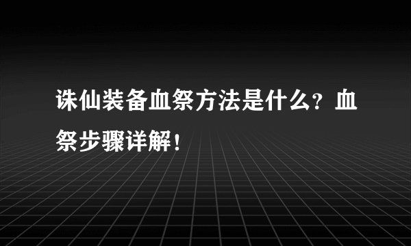 诛仙装备血祭方法是什么？血祭步骤详解！