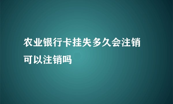 农业银行卡挂失多久会注销 可以注销吗
