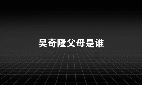 吴奇隆父母是谁
