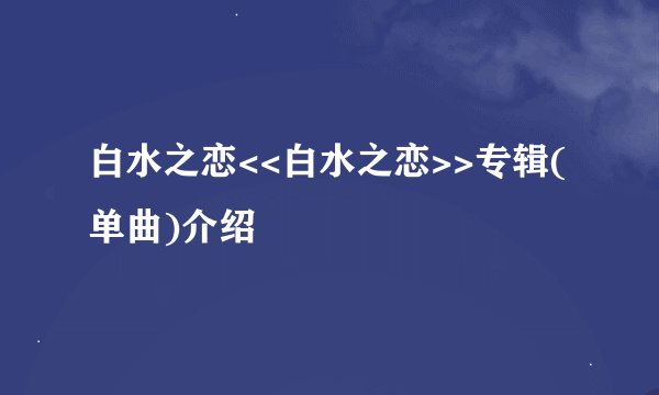 白水之恋<<白水之恋>>专辑(单曲)介绍