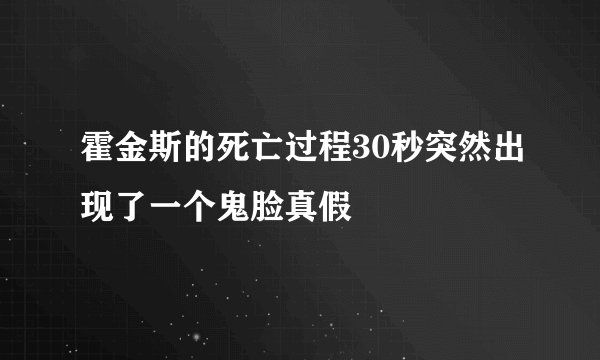 霍金斯的死亡过程30秒突然出现了一个鬼脸真假