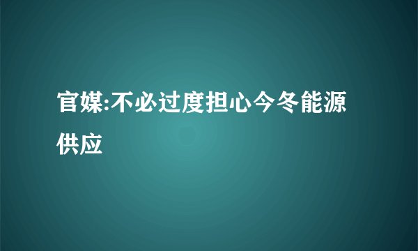 官媒:不必过度担心今冬能源供应