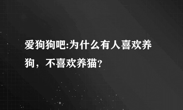 爱狗狗吧:为什么有人喜欢养狗，不喜欢养猫？