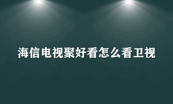海信电视聚好看怎么看卫视
