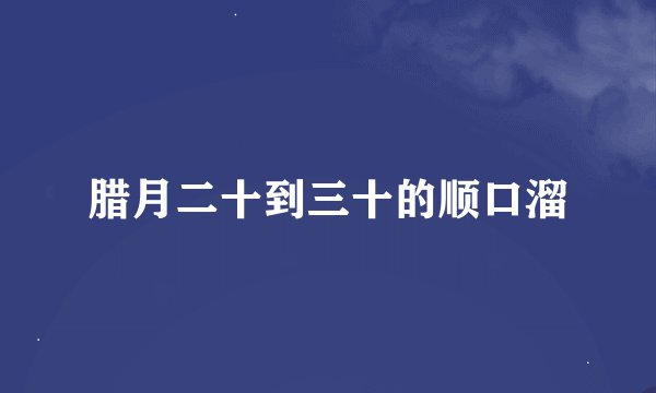 腊月二十到三十的顺口溜