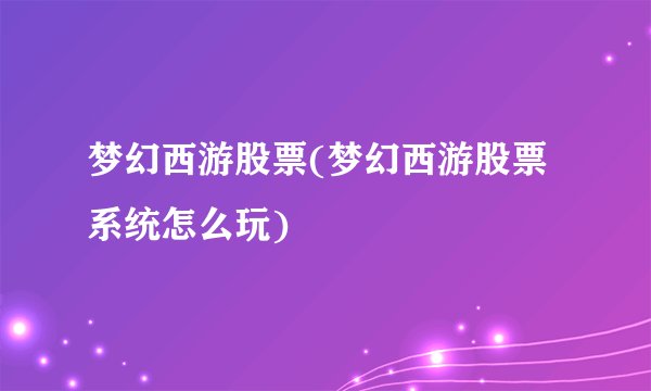 梦幻西游股票(梦幻西游股票系统怎么玩)