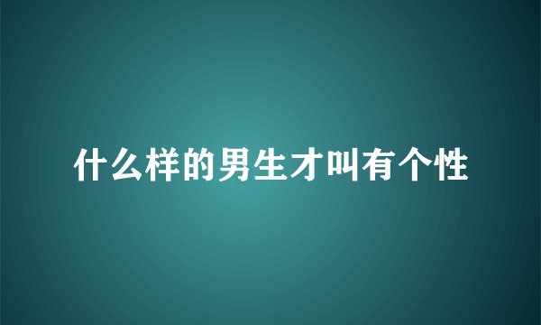 什么样的男生才叫有个性