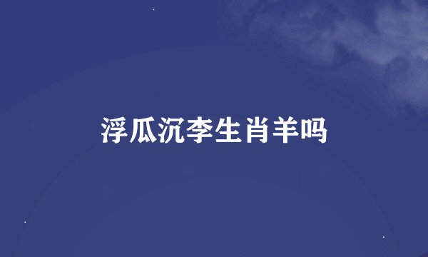 浮瓜沉李生肖羊吗