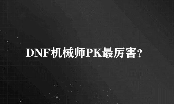DNF机械师PK最厉害？