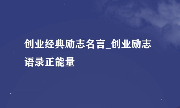 创业经典励志名言_创业励志语录正能量