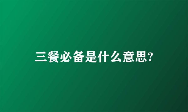 三餐必备是什么意思?