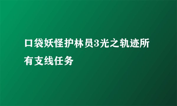 口袋妖怪护林员3光之轨迹所有支线任务