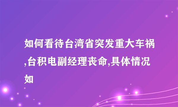 如何看待台湾省突发重大车祸,台积电副经理丧命,具体情况如