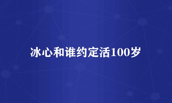 冰心和谁约定活100岁