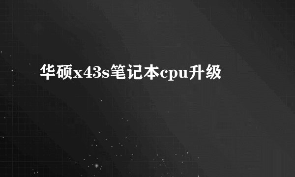 华硕x43s笔记本cpu升级