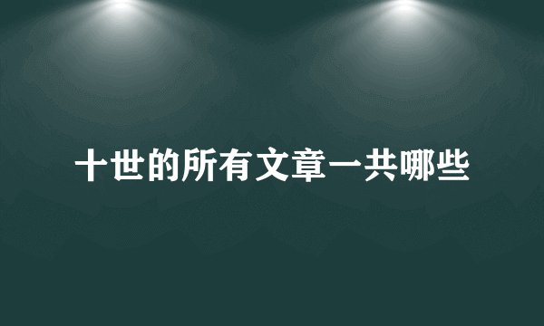 十世的所有文章一共哪些