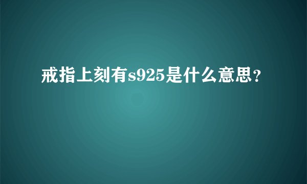 戒指上刻有s925是什么意思？