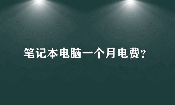 笔记本电脑一个月电费？
