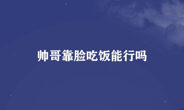 帅哥靠脸吃饭能行吗