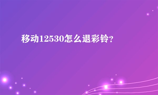 移动12530怎么退彩铃？