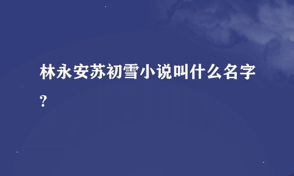 林永安苏初雪小说叫什么名字?
