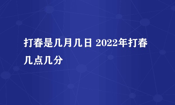 打春是几月几日 2022年打春几点几分