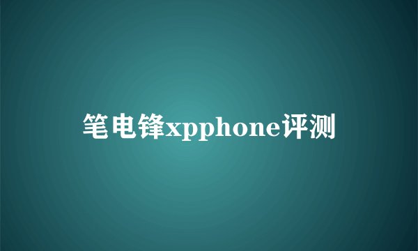 笔电锋xpphone评测