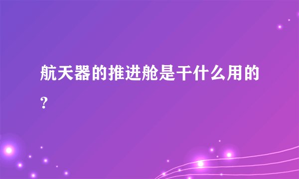 航天器的推进舱是干什么用的?