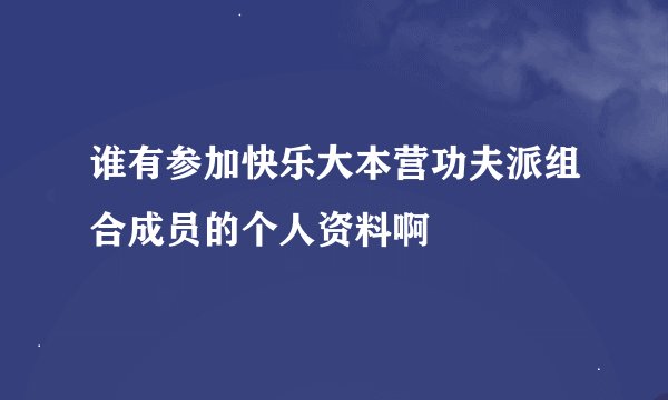 谁有参加快乐大本营功夫派组合成员的个人资料啊