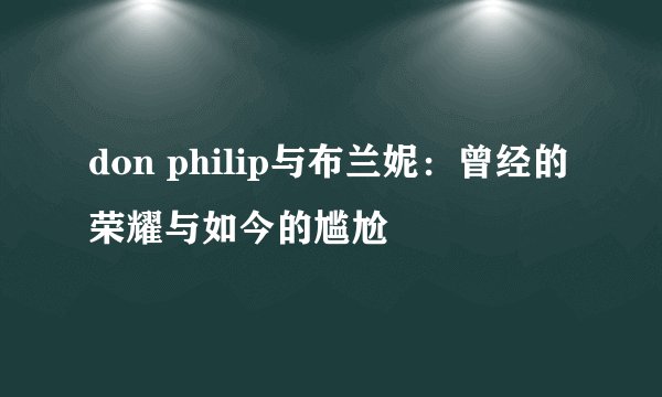 don philip与布兰妮：曾经的荣耀与如今的尴尬