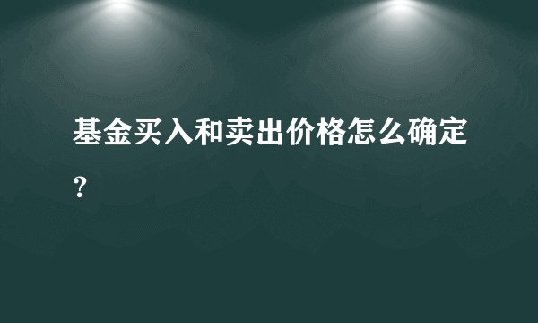 基金买入和卖出价格怎么确定?