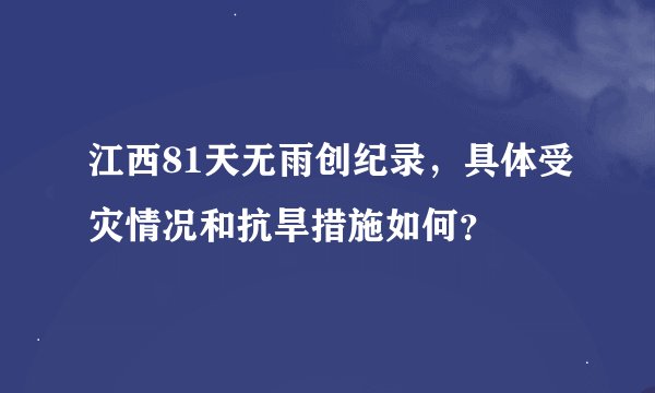 江西81天无雨创纪录，具体受灾情况和抗旱措施如何？