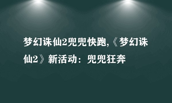梦幻诛仙2兜兜快跑,《梦幻诛仙2》新活动：兜兜狂奔