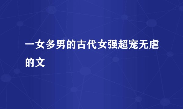 一女多男的古代女强超宠无虐的文