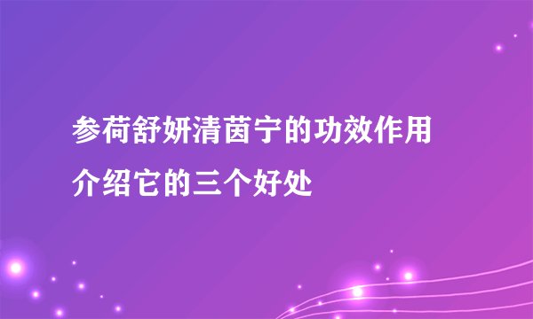 参荷舒妍清茵宁的功效作用 介绍它的三个好处