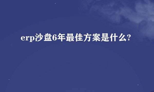 erp沙盘6年最佳方案是什么?