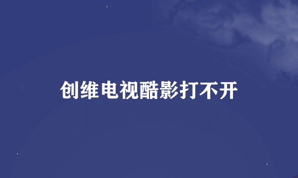 创维电视酷影打不开