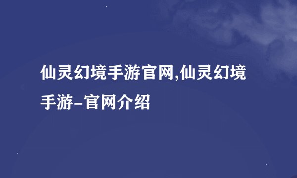 仙灵幻境手游官网,仙灵幻境手游-官网介绍