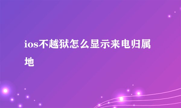 ios不越狱怎么显示来电归属地