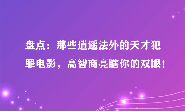 盘点：那些逍遥法外的天才犯罪电影，高智商亮瞎你的双眼！