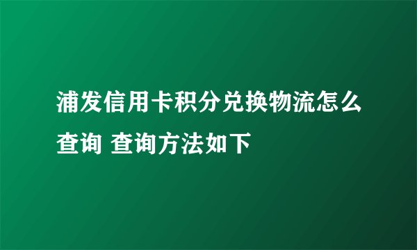 浦发信用卡积分兑换物流怎么查询 查询方法如下