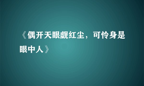《偶开天眼觑红尘，可怜身是眼中人》