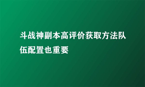 斗战神副本高评价获取方法队伍配置也重要