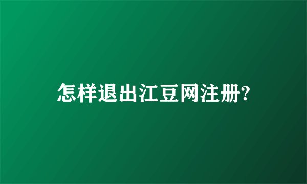 怎样退出江豆网注册?
