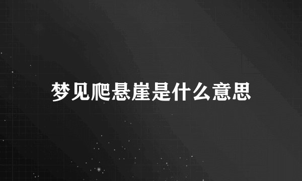梦见爬悬崖是什么意思