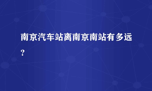 南京汽车站离南京南站有多远？