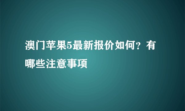 澳门苹果5最新报价如何？有哪些注意事项